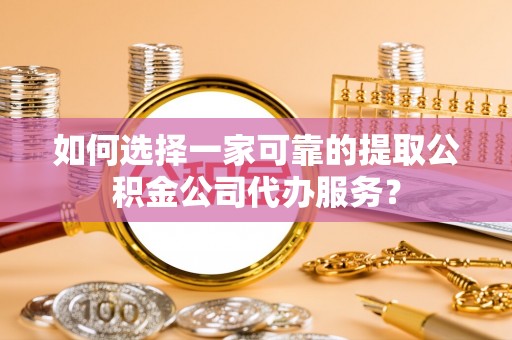 郑州如何选择一家可靠的提取公积金公司代办服务？
