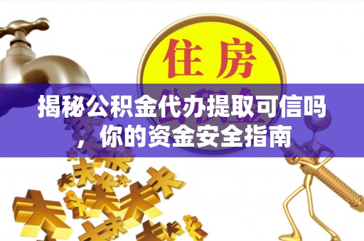 郑州揭秘公积金代办提取可信吗，你的资金安全指南