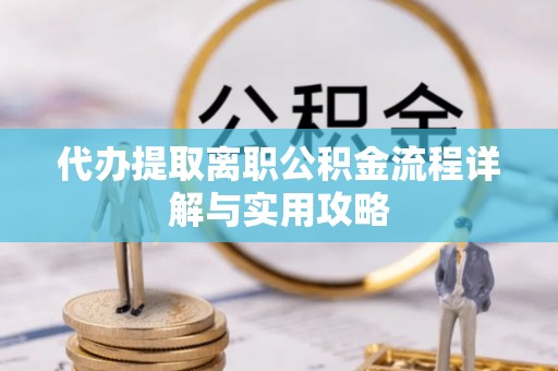郑州代办提取离职公积金流程详解与实用攻略