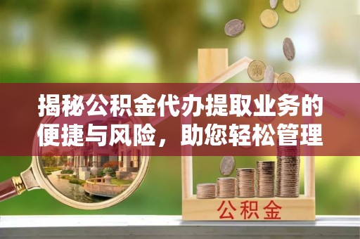 郑州揭秘公积金代办提取业务的便捷与风险，助您轻松管理财务