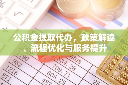 郑州公积金提取代办，政策解读、流程优化与服务提升
