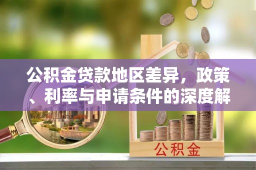 郑州公积金贷款地区差异，政策、利率与申请条件的深度解析