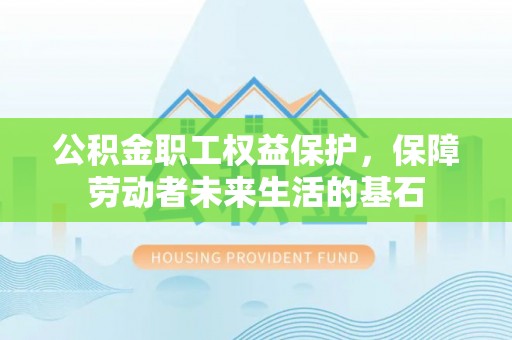 郑州公积金职工权益保护，保障劳动者未来生活的基石