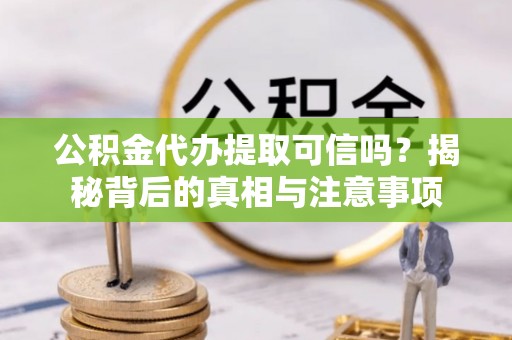 郑州公积金代办提取可信吗？揭秘背后的真相与注意事项