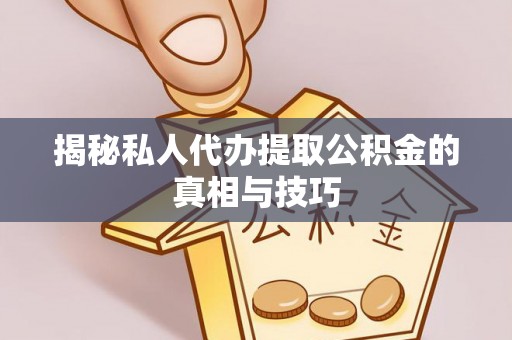 郑州揭秘私人代办提取公积金的真相与技巧