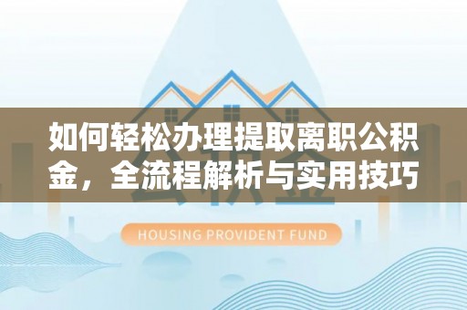 郑州如何轻松办理提取离职公积金，全流程解析与实用技巧