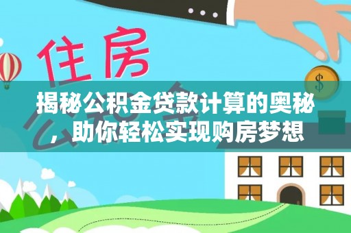 郑州揭秘公积金贷款计算的奥秘，助你轻松实现购房梦想