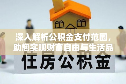 郑州深入解析公积金支付范围，助您实现财富自由与生活品质提升