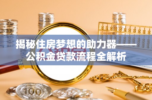 郑州揭秘住房梦想的助力器——公积金贷款流程全解析