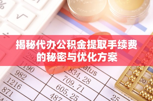 郑州揭秘代办公积金提取手续费的秘密与优化方案