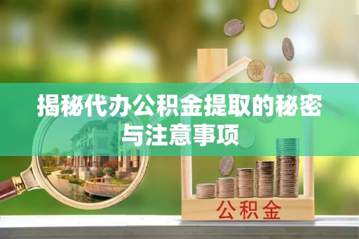 郑州揭秘代办公积金提取的秘密与注意事项