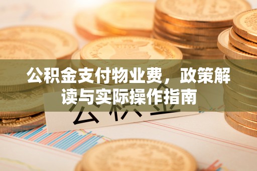 郑州公积金支付物业费，政策解读与实际操作指南