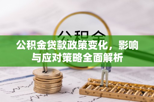 郑州公积金贷款政策变化，影响与应对策略全面解析