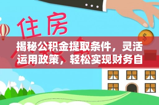 郑州揭秘公积金提取条件，灵活运用政策，轻松实现财务自由
