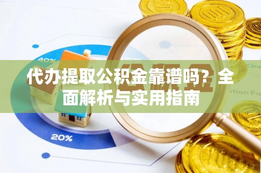 郑州代办提取公积金靠谱吗？全面解析与实用指南