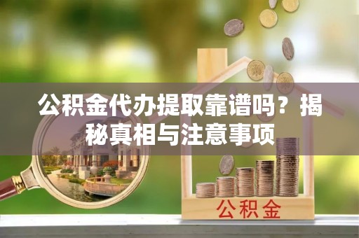 郑州公积金代办提取靠谱吗？揭秘真相与注意事项