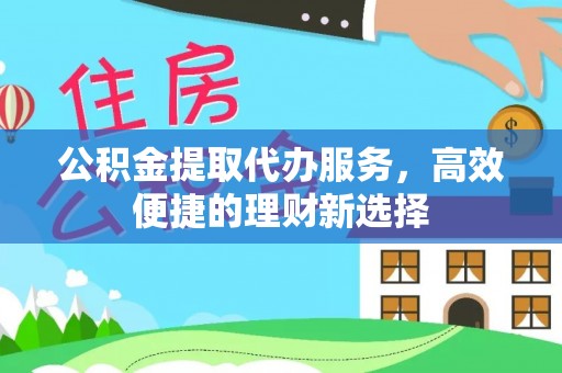 郑州公积金提取代办服务，高效便捷的理财新选择