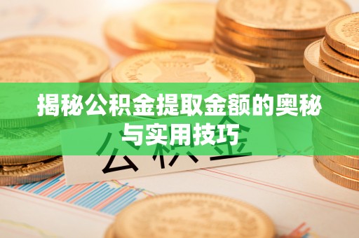 郑州揭秘公积金提取金额的奥秘与实用技巧