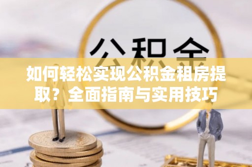 郑州如何轻松实现公积金租房提取？全面指南与实用技巧