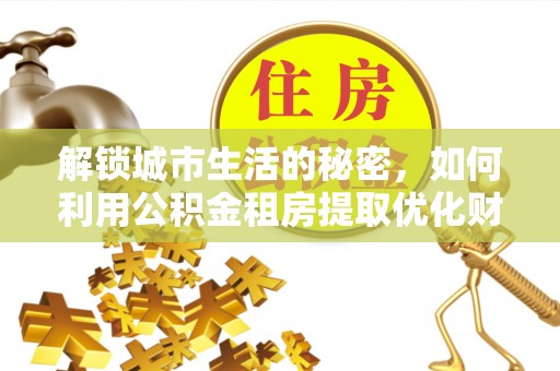 郑州解锁城市生活的秘密，如何利用公积金租房提取优化财务规划