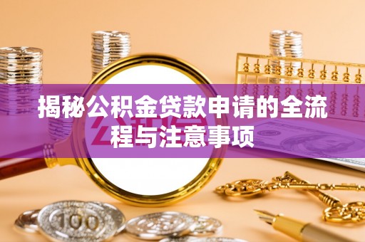 郑州揭秘公积金贷款申请的全流程与注意事项