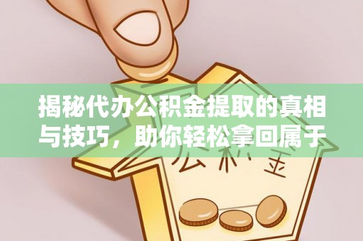 郑州揭秘代办公积金提取的真相与技巧，助你轻松拿回属于你的钱