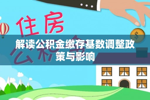 郑州解读公积金缴存基数调整政策与影响