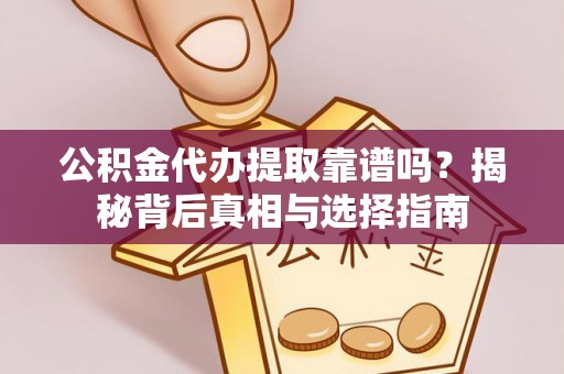 郑州公积金代办提取靠谱吗？揭秘背后真相与选择指南