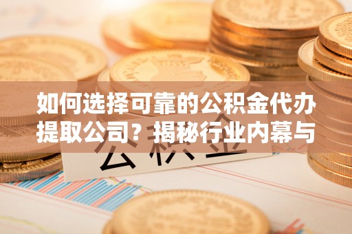 郑州如何选择可靠的公积金代办提取公司？揭秘行业内幕与服务指南