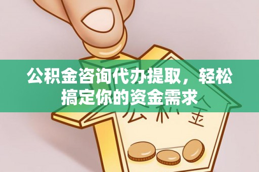 郑州公积金咨询代办提取，轻松搞定你的资金需求
