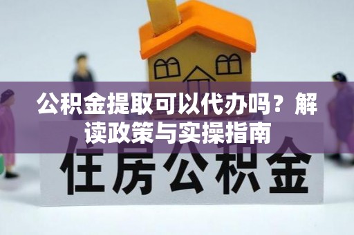 郑州公积金提取可以代办吗？解读政策与实操指南