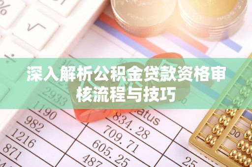 郑州深入解析公积金贷款资格审核流程与技巧