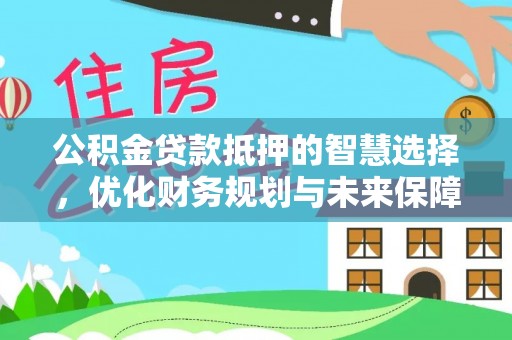 郑州公积金贷款抵押的智慧选择，优化财务规划与未来保障