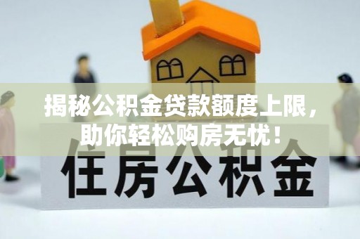 郑州揭秘公积金贷款额度上限，助你轻松购房无忧！