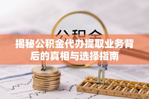郑州揭秘公积金代办提取业务背后的真相与选择指南