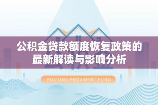 郑州公积金贷款额度恢复政策的最新解读与影响分析