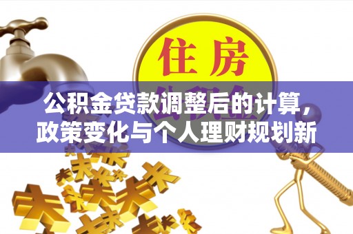 郑州公积金贷款调整后的计算，政策变化与个人理财规划新思路