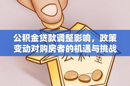郑州公积金贷款调整影响，政策变动对购房者的机遇与挑战