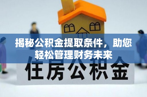 郑州揭秘公积金提取条件，助您轻松管理财务未来