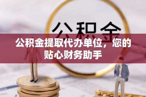 郑州公积金提取代办单位，您的贴心财务助手