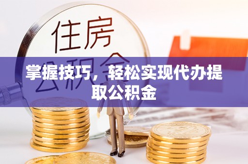 郑州掌握技巧，轻松实现代办提取公积金