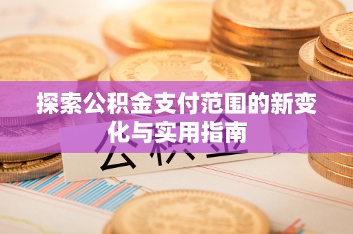 郑州探索公积金支付范围的新变化与实用指南