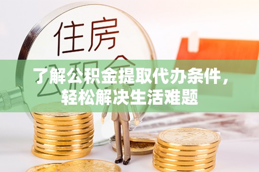 郑州了解公积金提取代办条件，轻松解决生活难题