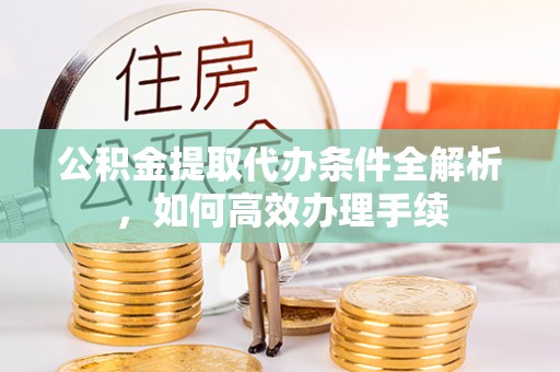 郑州公积金提取代办条件全解析，如何高效办理手续
