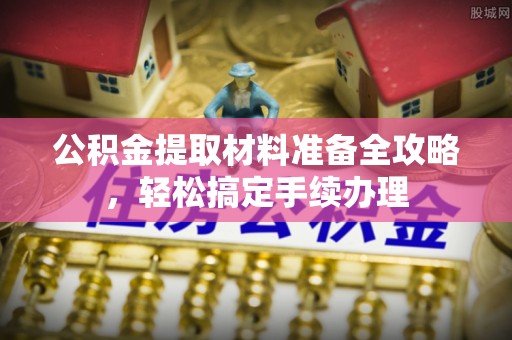 郑州公积金提取材料准备全攻略，轻松搞定手续办理