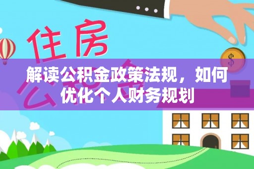 郑州解读公积金政策法规，如何优化个人财务规划