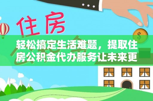 郑州轻松搞定生活难题，提取住房公积金代办服务让未来更安心