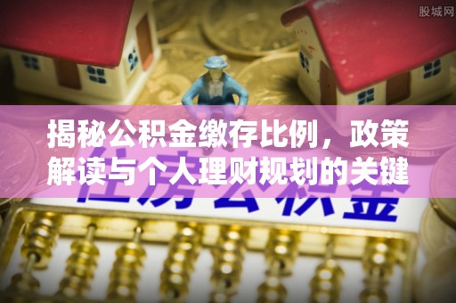 郑州揭秘公积金缴存比例，政策解读与个人理财规划的关键