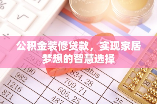 郑州公积金装修贷款，实现家居梦想的智慧选择