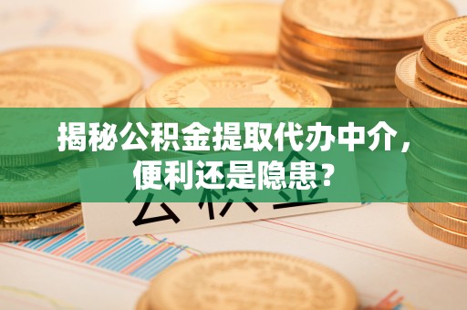 郑州揭秘公积金提取代办中介，便利还是隐患？